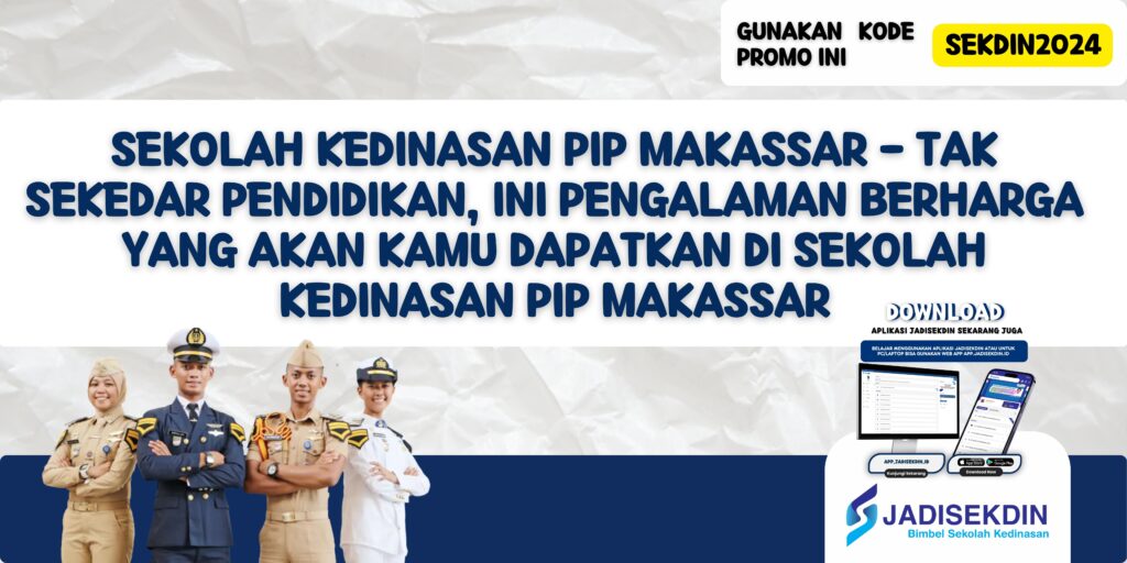 Sekolah Kedinasan PIP Makassar - Tak Sekedar Pendidikan, Ini Pengalaman Berharga yang Akan Kamu Dapatkan di Sekolah Kedinasan PIP Makassar